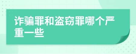 诈骗罪和盗窃罪哪个严重一些