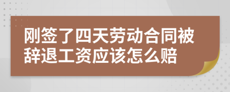 刚签了四天劳动合同被辞退工资应该怎么赔