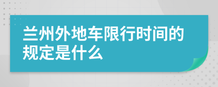 兰州外地车限行时间的规定是什么