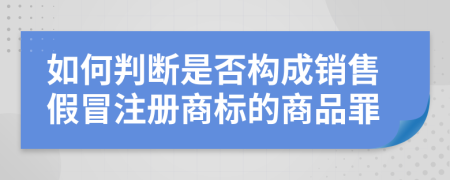 如何判断是否构成销售假冒注册商标的商品罪