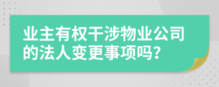 业主有权干涉物业公司的法人变更事项吗？