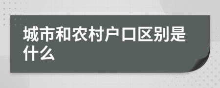 城市和农村户口区别是什么