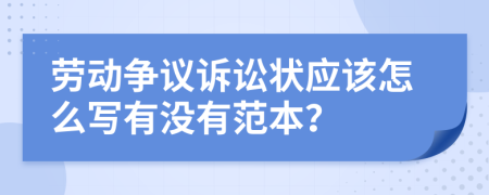 劳动争议诉讼状应该怎么写有没有范本？