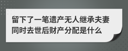 留下了一笔遗产无人继承夫妻同时去世后财产分配是什么