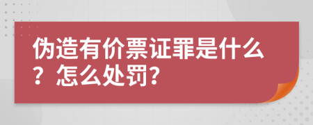 伪造有价票证罪是什么？怎么处罚？