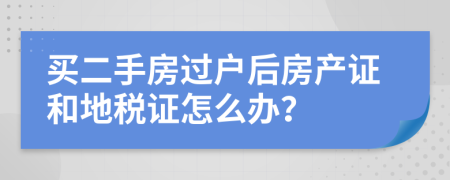 买二手房过户后房产证和地税证怎么办？