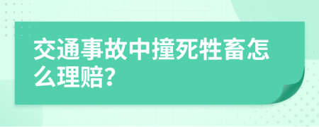 交通事故中撞死牲畜怎么理赔？