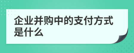 企业并购中的支付方式是什么