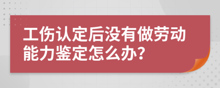 工伤认定后没有做劳动能力鉴定怎么办？