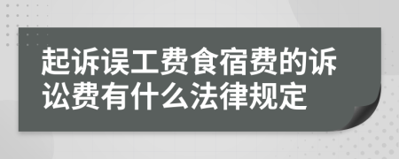 起诉误工费食宿费的诉讼费有什么法律规定