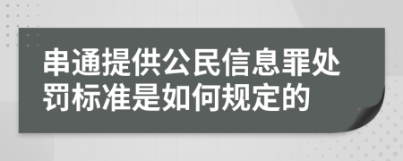 串通提供公民信息罪处罚标准是如何规定的