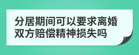 分居期间可以要求离婚双方赔偿精神损失吗