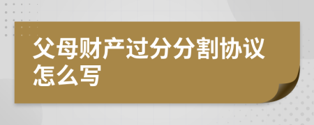 父母财产过分分割协议怎么写