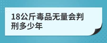 18公斤毒品无量会判刑多少年