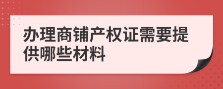 办理商铺产权证需要提供哪些材料