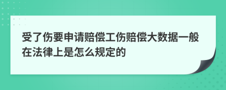 受了伤要申请赔偿工伤赔偿大数据一般在法律上是怎么规定的