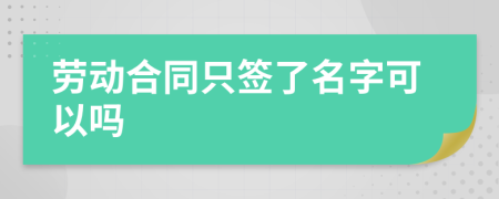 劳动合同只签了名字可以吗