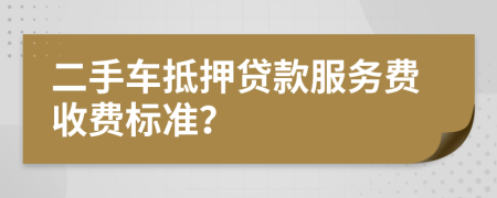 二手车抵押贷款服务费收费标准？