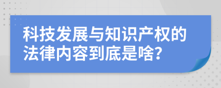 科技发展与知识产权的法律内容到底是啥？