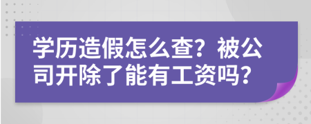 学历造假怎么查？被公司开除了能有工资吗？