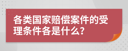 各类国家赔偿案件的受理条件各是什么？