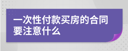 一次性付款买房的合同要注意什么