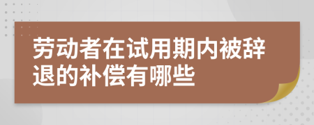 劳动者在试用期内被辞退的补偿有哪些