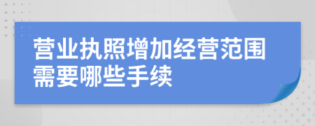 营业执照增加经营范围需要哪些手续