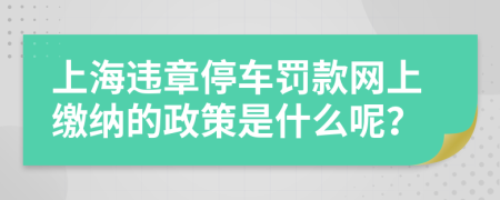 上海违章停车罚款网上缴纳的政策是什么呢？