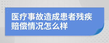 医疗事故造成患者残疾赔偿情况怎么样