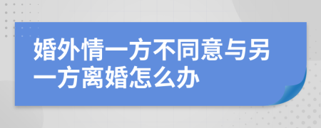 婚外情一方不同意与另一方离婚怎么办