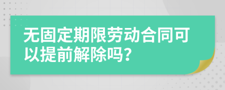 无固定期限劳动合同可以提前解除吗？