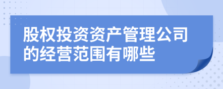 股权投资资产管理公司的经营范围有哪些