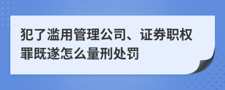 犯了滥用管理公司、证券职权罪既遂怎么量刑处罚