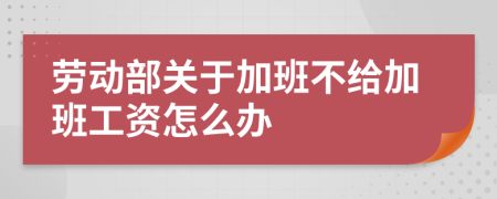 劳动部关于加班不给加班工资怎么办