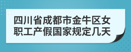 四川省成都市金牛区女职工产假国家规定几天