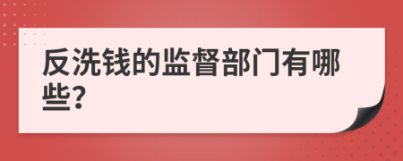 反洗钱的监督部门有哪些？