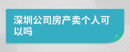 深圳公司房产卖个人可以吗