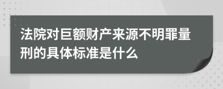 法院对巨额财产来源不明罪量刑的具体标准是什么