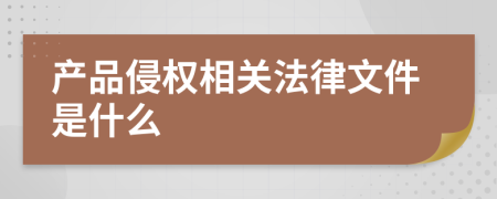 产品侵权相关法律文件是什么