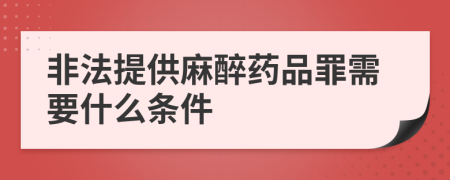 非法提供麻醉药品罪需要什么条件