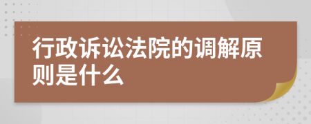 行政诉讼法院的调解原则是什么