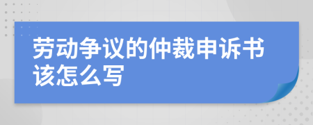 劳动争议的仲裁申诉书该怎么写