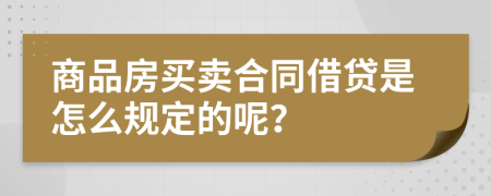 商品房买卖合同借贷是怎么规定的呢？