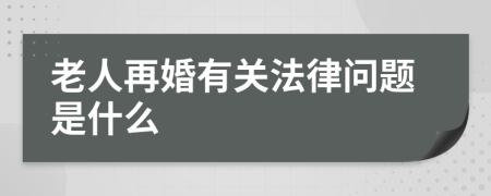 老人再婚有关法律问题是什么