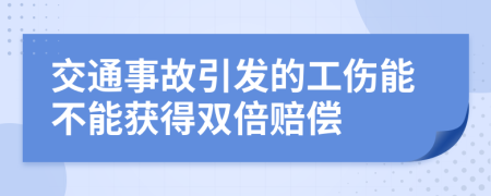 交通事故引发的工伤能不能获得双倍赔偿