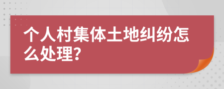 个人村集体土地纠纷怎么处理？