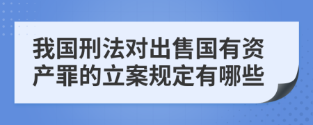 我国刑法对出售国有资产罪的立案规定有哪些