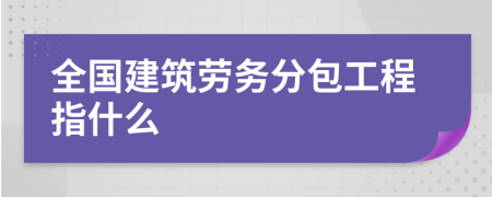 全国建筑劳务分包工程指什么
