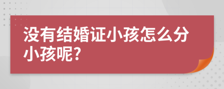 没有结婚证小孩怎么分小孩呢?